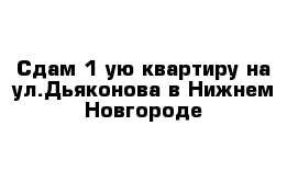 Сдам 1-ую квартиру на ул.Дьяконова в Нижнем Новгороде